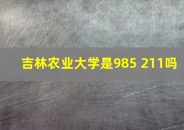 吉林农业大学是985 211吗